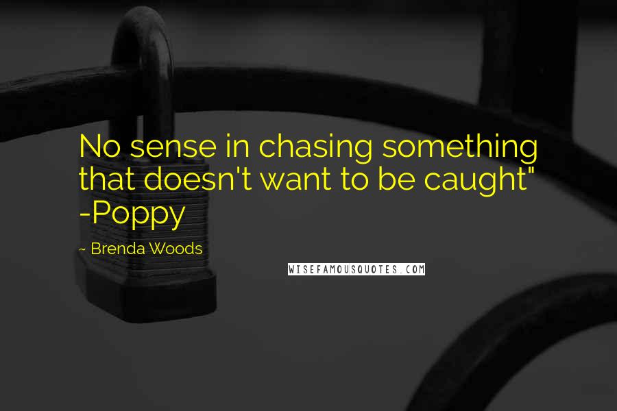 Brenda Woods Quotes: No sense in chasing something that doesn't want to be caught" -Poppy