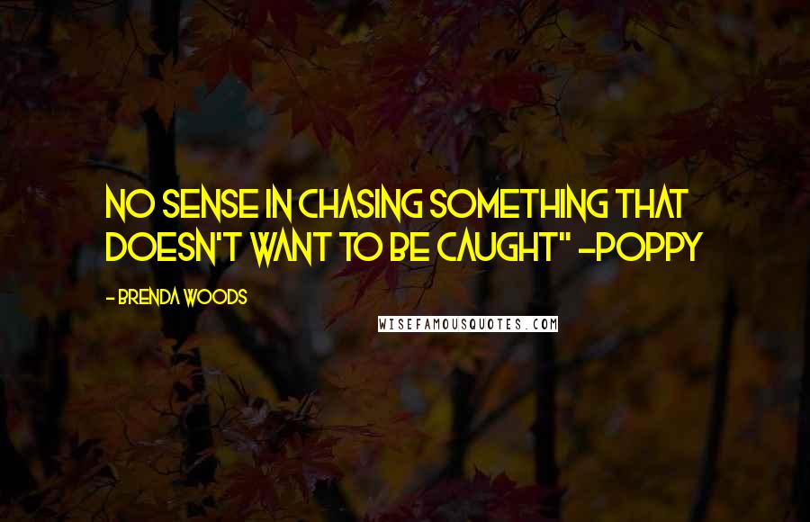 Brenda Woods Quotes: No sense in chasing something that doesn't want to be caught" -Poppy