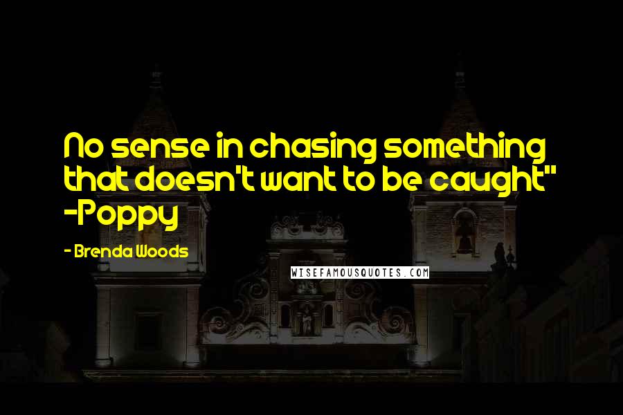 Brenda Woods Quotes: No sense in chasing something that doesn't want to be caught" -Poppy