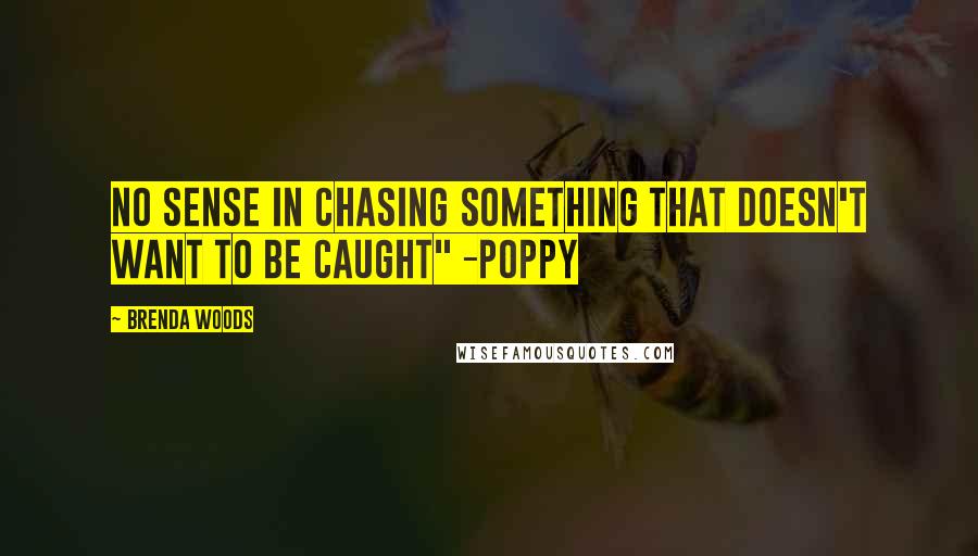 Brenda Woods Quotes: No sense in chasing something that doesn't want to be caught" -Poppy