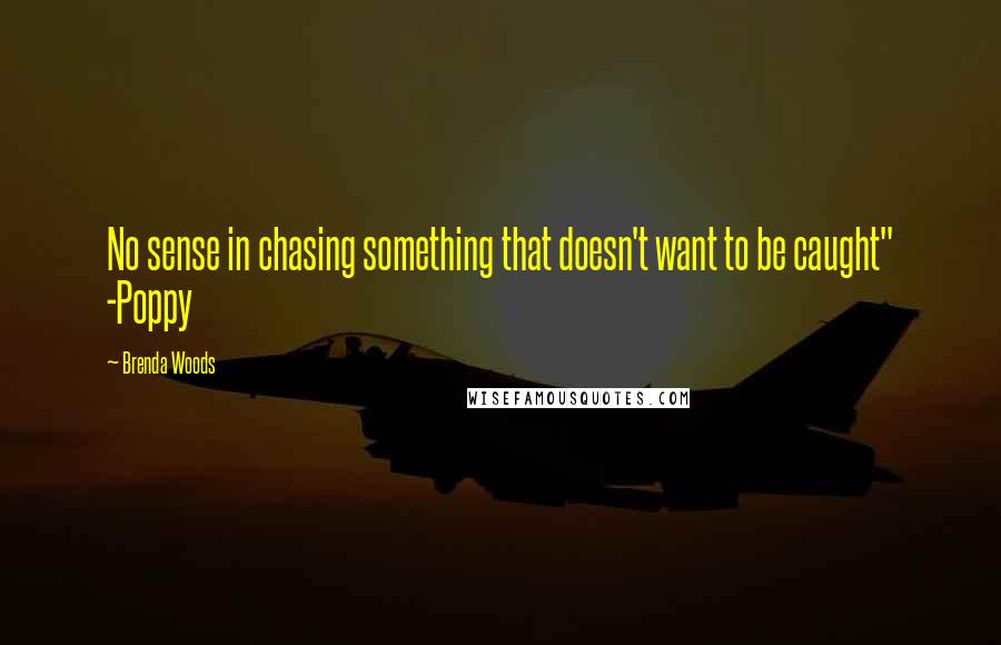 Brenda Woods Quotes: No sense in chasing something that doesn't want to be caught" -Poppy