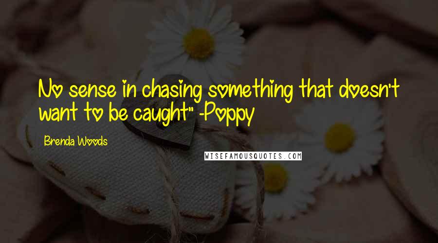 Brenda Woods Quotes: No sense in chasing something that doesn't want to be caught" -Poppy