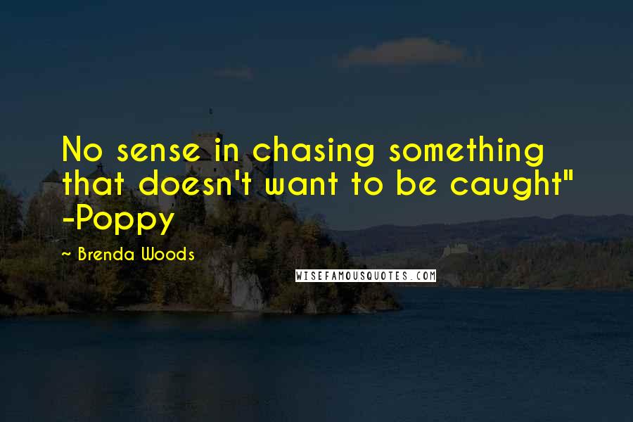 Brenda Woods Quotes: No sense in chasing something that doesn't want to be caught" -Poppy