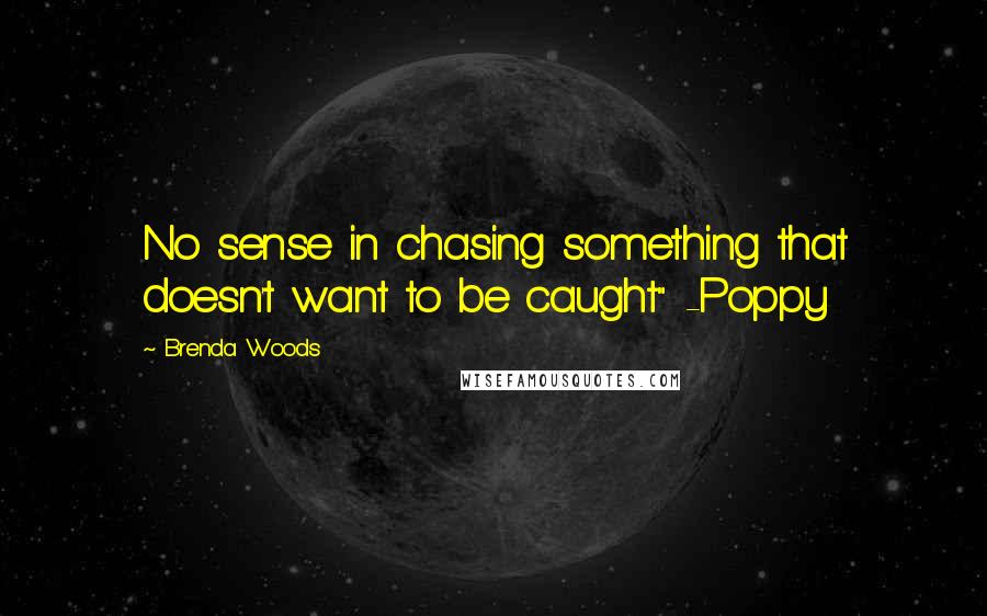 Brenda Woods Quotes: No sense in chasing something that doesn't want to be caught" -Poppy