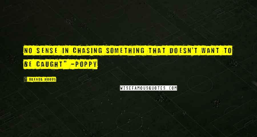 Brenda Woods Quotes: No sense in chasing something that doesn't want to be caught" -Poppy