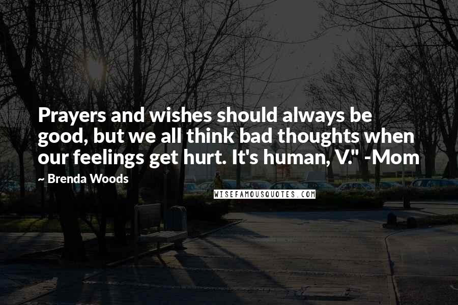 Brenda Woods Quotes: Prayers and wishes should always be good, but we all think bad thoughts when our feelings get hurt. It's human, V." -Mom