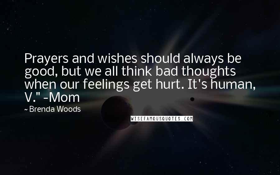 Brenda Woods Quotes: Prayers and wishes should always be good, but we all think bad thoughts when our feelings get hurt. It's human, V." -Mom