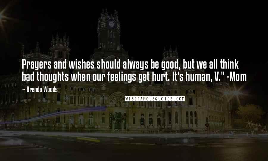 Brenda Woods Quotes: Prayers and wishes should always be good, but we all think bad thoughts when our feelings get hurt. It's human, V." -Mom