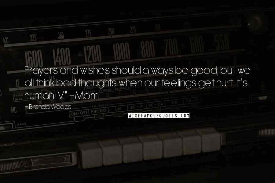 Brenda Woods Quotes: Prayers and wishes should always be good, but we all think bad thoughts when our feelings get hurt. It's human, V." -Mom