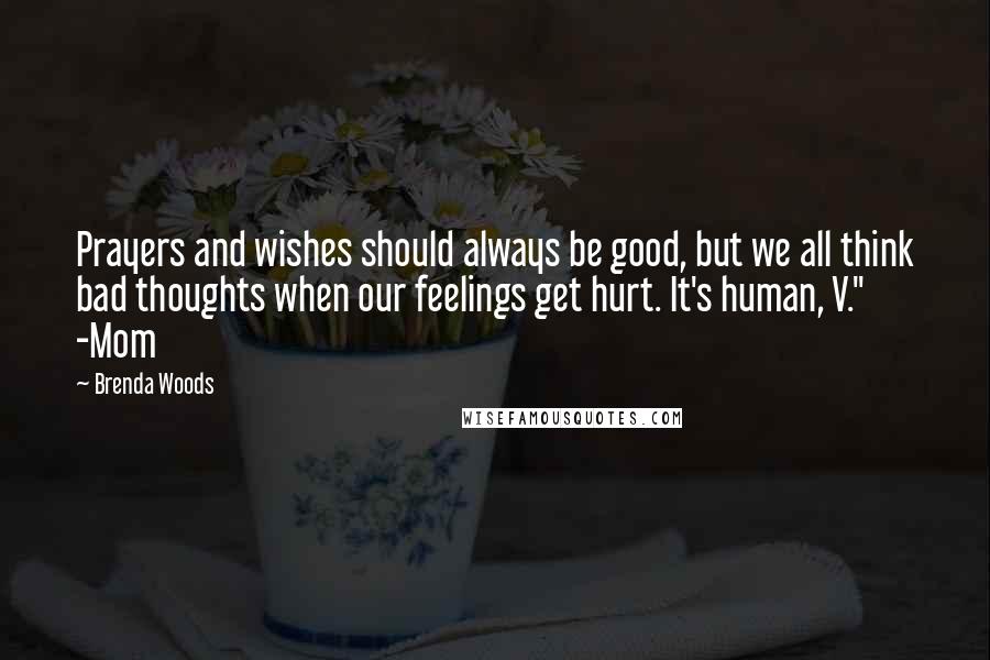 Brenda Woods Quotes: Prayers and wishes should always be good, but we all think bad thoughts when our feelings get hurt. It's human, V." -Mom