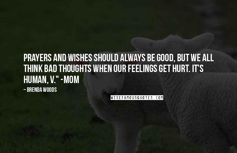 Brenda Woods Quotes: Prayers and wishes should always be good, but we all think bad thoughts when our feelings get hurt. It's human, V." -Mom