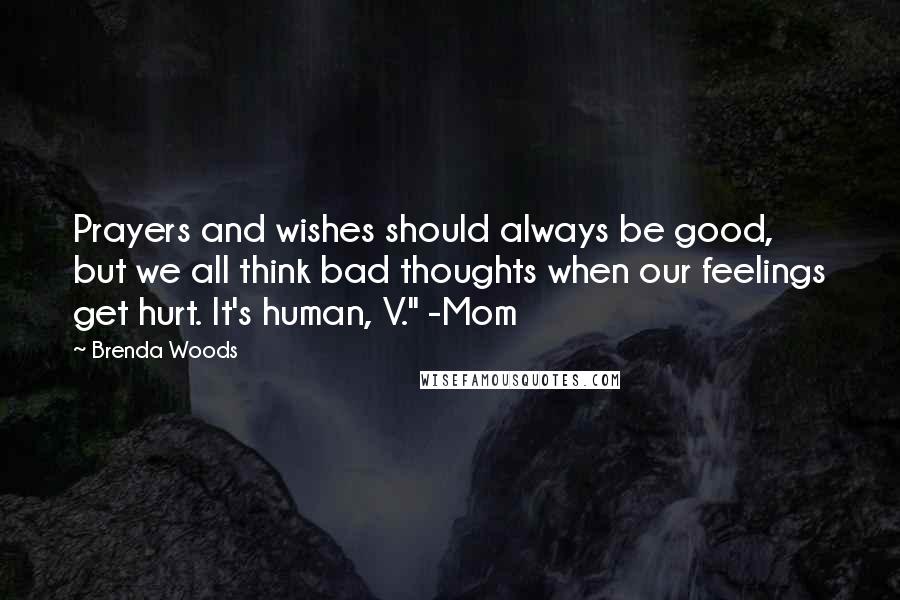 Brenda Woods Quotes: Prayers and wishes should always be good, but we all think bad thoughts when our feelings get hurt. It's human, V." -Mom