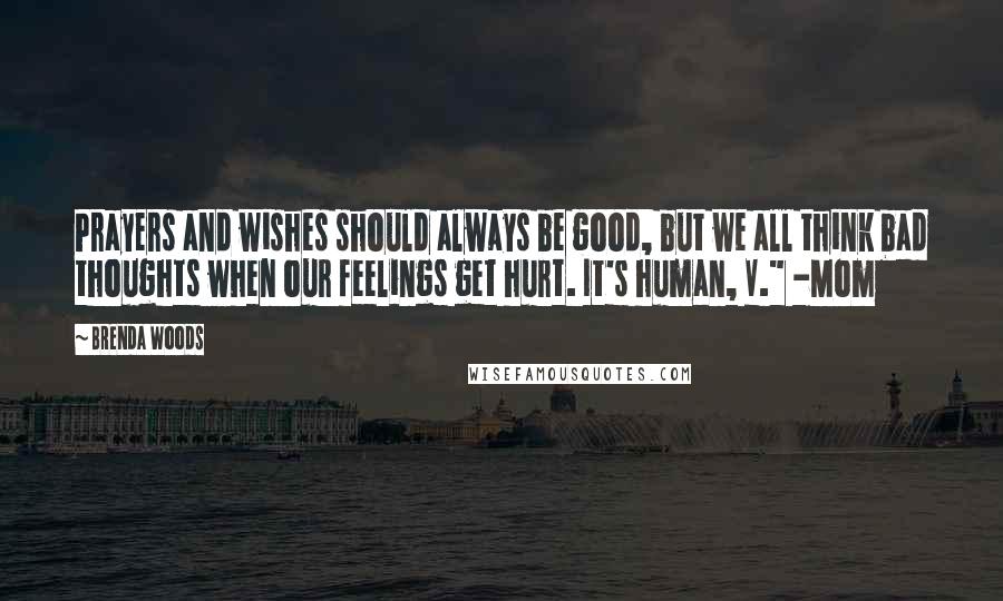 Brenda Woods Quotes: Prayers and wishes should always be good, but we all think bad thoughts when our feelings get hurt. It's human, V." -Mom