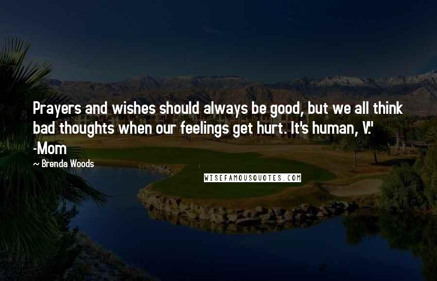 Brenda Woods Quotes: Prayers and wishes should always be good, but we all think bad thoughts when our feelings get hurt. It's human, V." -Mom