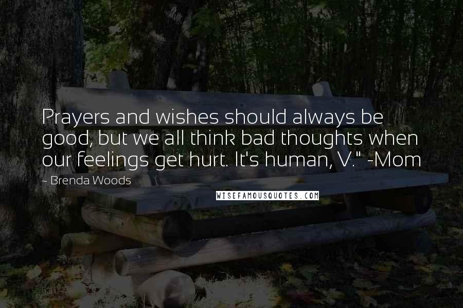 Brenda Woods Quotes: Prayers and wishes should always be good, but we all think bad thoughts when our feelings get hurt. It's human, V." -Mom