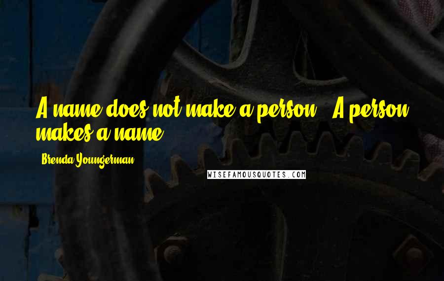 Brenda Youngerman Quotes: A name does not make a person...A person makes a name