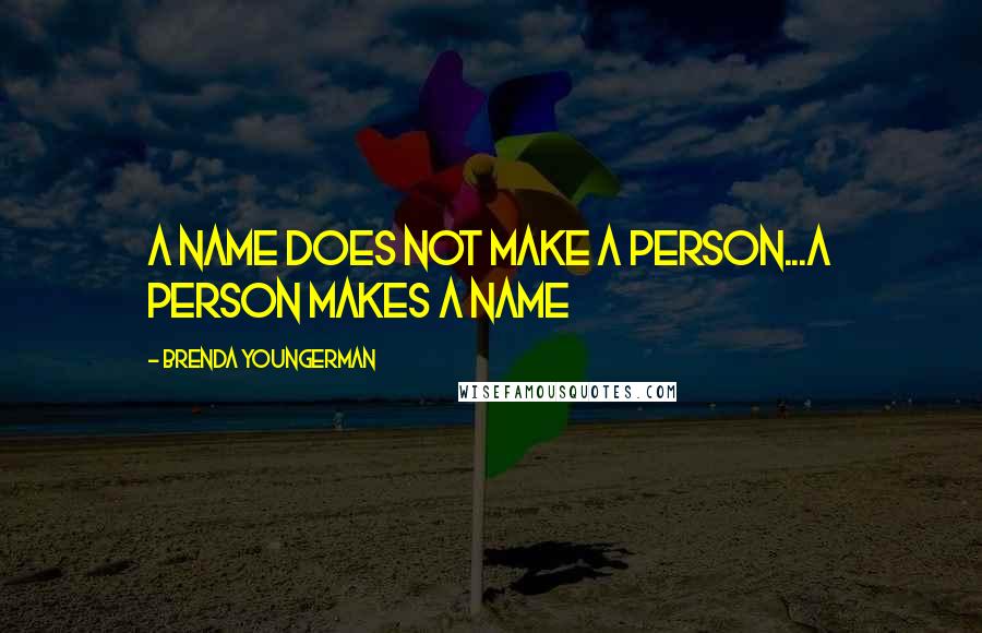 Brenda Youngerman Quotes: A name does not make a person...A person makes a name