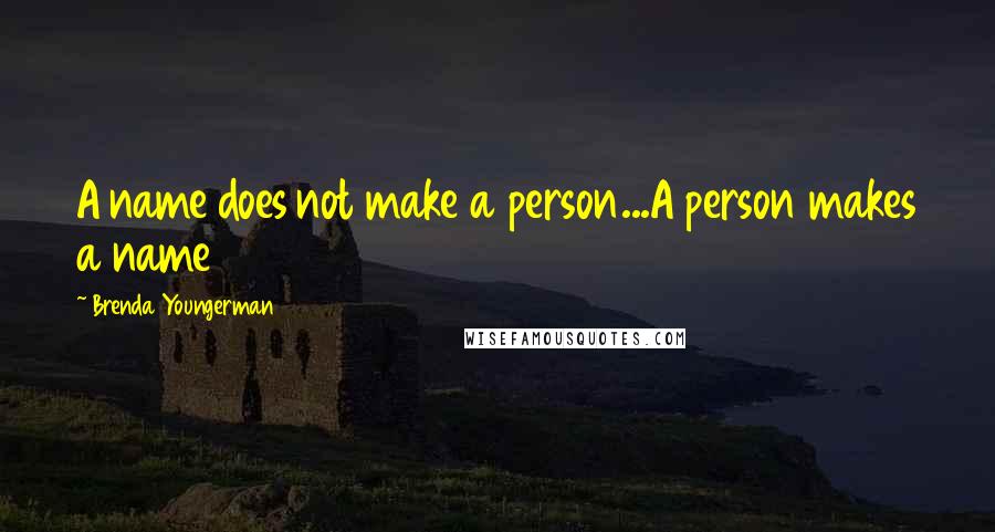 Brenda Youngerman Quotes: A name does not make a person...A person makes a name