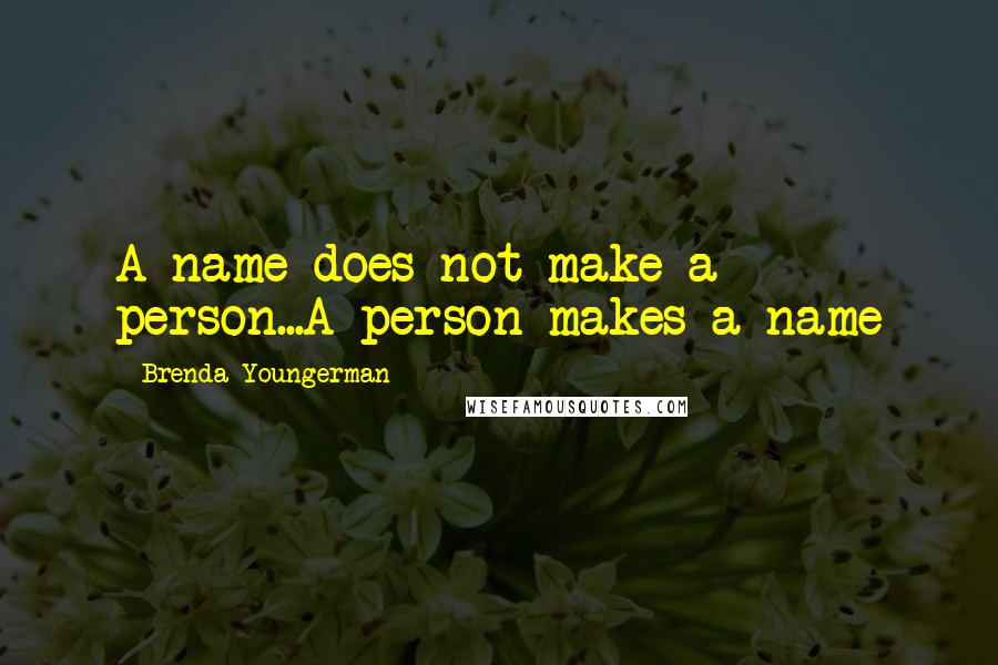 Brenda Youngerman Quotes: A name does not make a person...A person makes a name