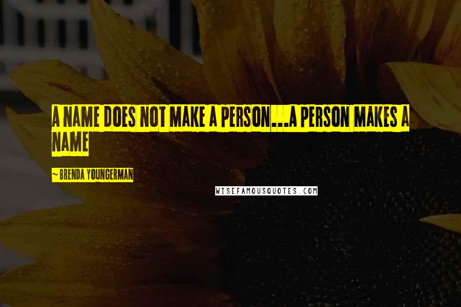 Brenda Youngerman Quotes: A name does not make a person...A person makes a name