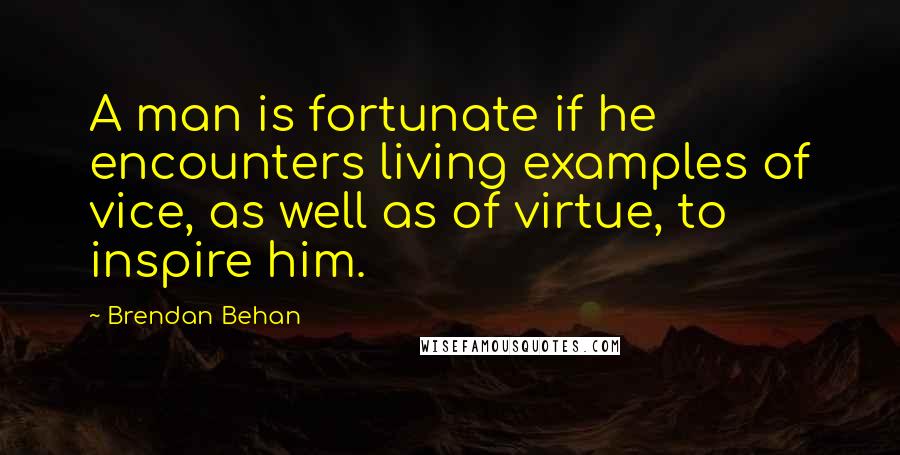 Brendan Behan Quotes: A man is fortunate if he encounters living examples of vice, as well as of virtue, to inspire him.