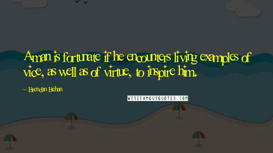 Brendan Behan Quotes: A man is fortunate if he encounters living examples of vice, as well as of virtue, to inspire him.