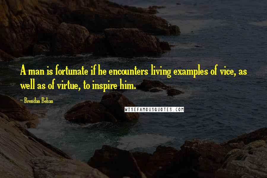Brendan Behan Quotes: A man is fortunate if he encounters living examples of vice, as well as of virtue, to inspire him.