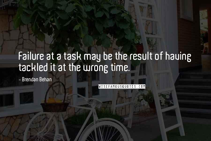 Brendan Behan Quotes: Failure at a task may be the result of having tackled it at the wrong time.