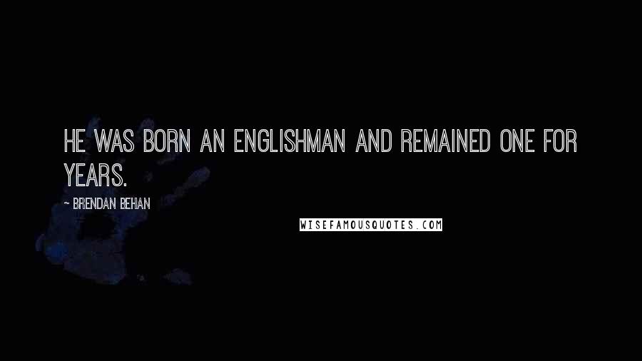 Brendan Behan Quotes: He was born an Englishman and remained one for years.