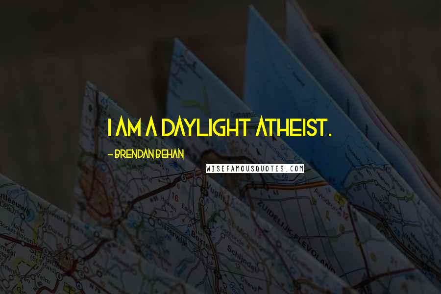 Brendan Behan Quotes: I am a daylight atheist.