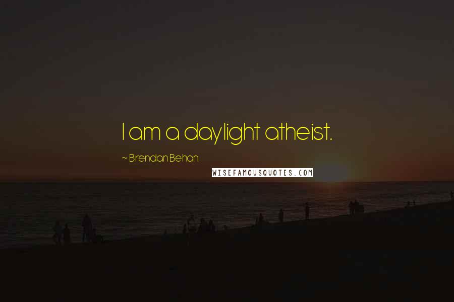 Brendan Behan Quotes: I am a daylight atheist.