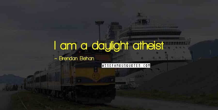 Brendan Behan Quotes: I am a daylight atheist.