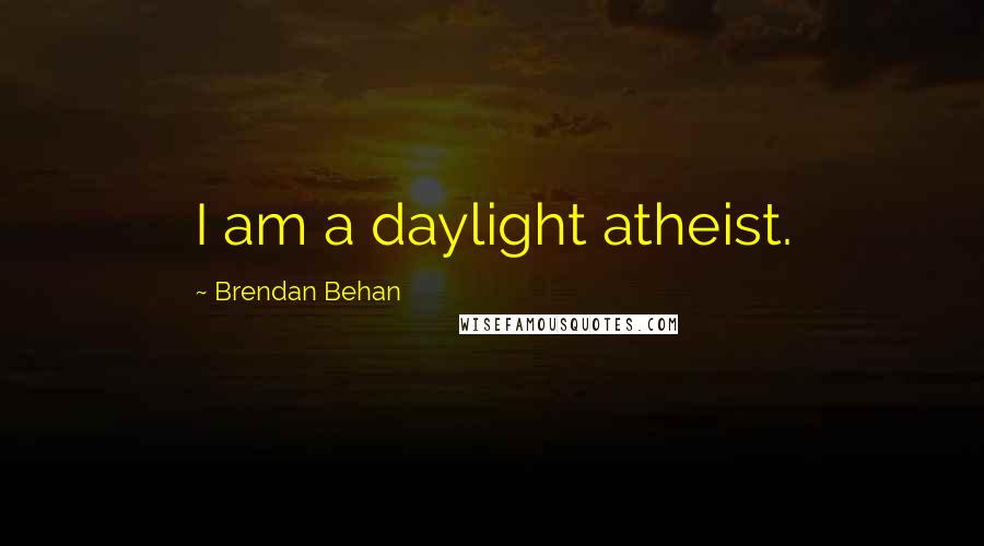 Brendan Behan Quotes: I am a daylight atheist.