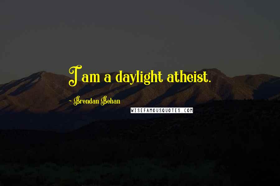 Brendan Behan Quotes: I am a daylight atheist.