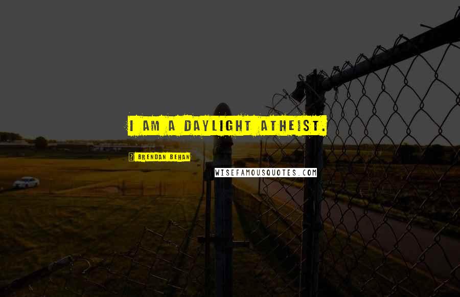 Brendan Behan Quotes: I am a daylight atheist.