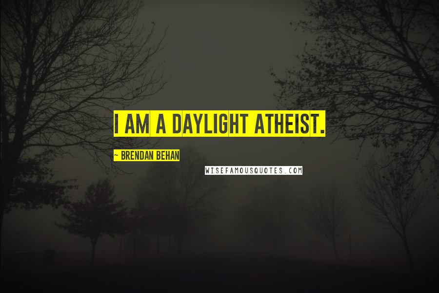 Brendan Behan Quotes: I am a daylight atheist.