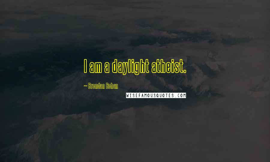 Brendan Behan Quotes: I am a daylight atheist.