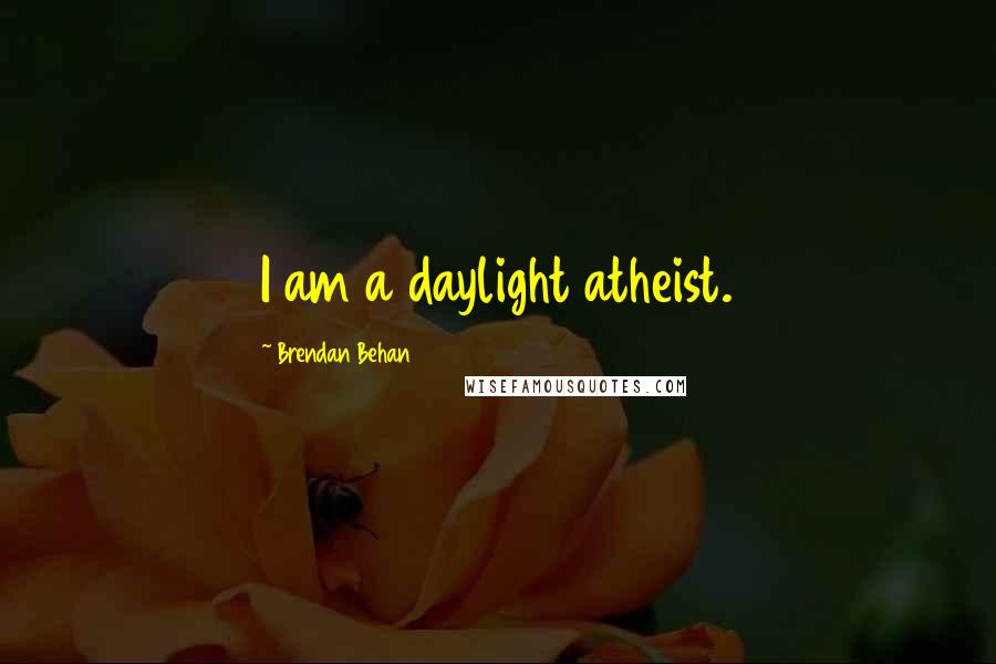 Brendan Behan Quotes: I am a daylight atheist.