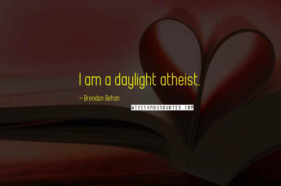 Brendan Behan Quotes: I am a daylight atheist.