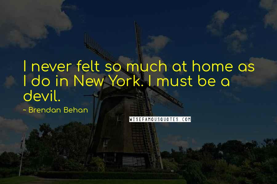 Brendan Behan Quotes: I never felt so much at home as I do in New York. I must be a devil.