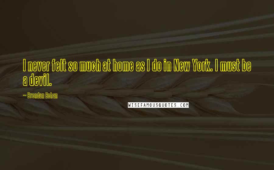 Brendan Behan Quotes: I never felt so much at home as I do in New York. I must be a devil.