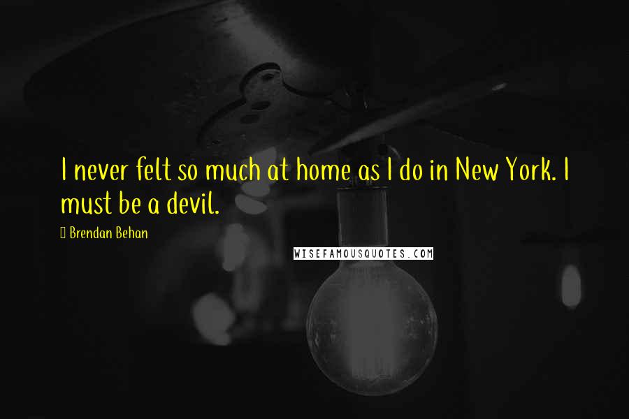 Brendan Behan Quotes: I never felt so much at home as I do in New York. I must be a devil.