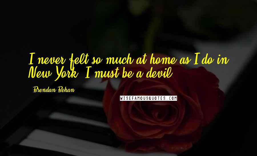 Brendan Behan Quotes: I never felt so much at home as I do in New York. I must be a devil.