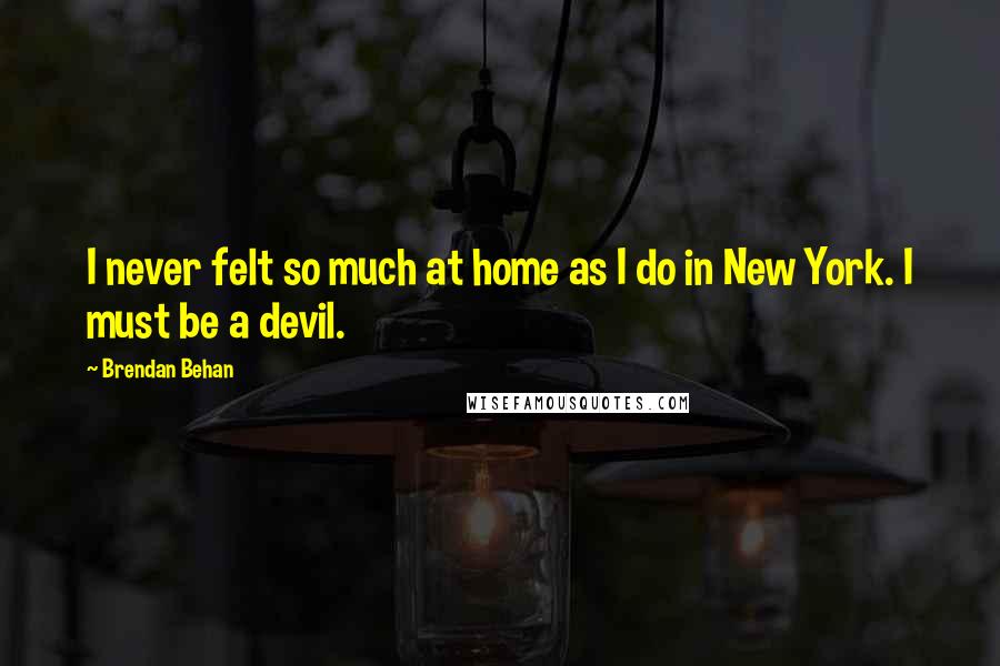 Brendan Behan Quotes: I never felt so much at home as I do in New York. I must be a devil.