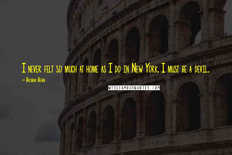 Brendan Behan Quotes: I never felt so much at home as I do in New York. I must be a devil.