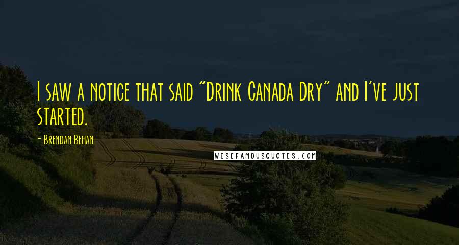 Brendan Behan Quotes: I saw a notice that said "Drink Canada Dry" and I've just started.