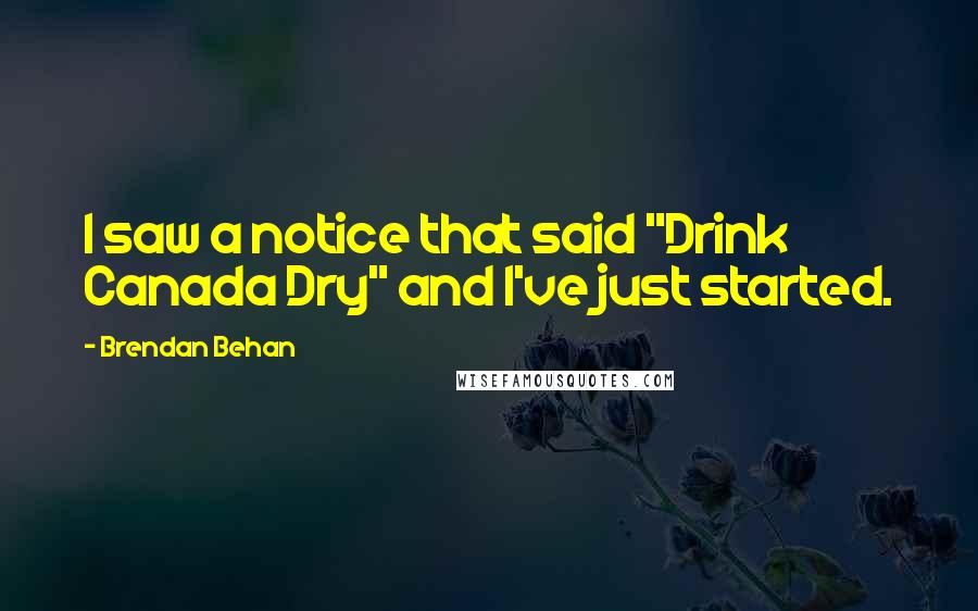 Brendan Behan Quotes: I saw a notice that said "Drink Canada Dry" and I've just started.