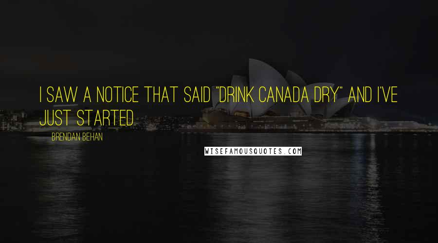 Brendan Behan Quotes: I saw a notice that said "Drink Canada Dry" and I've just started.