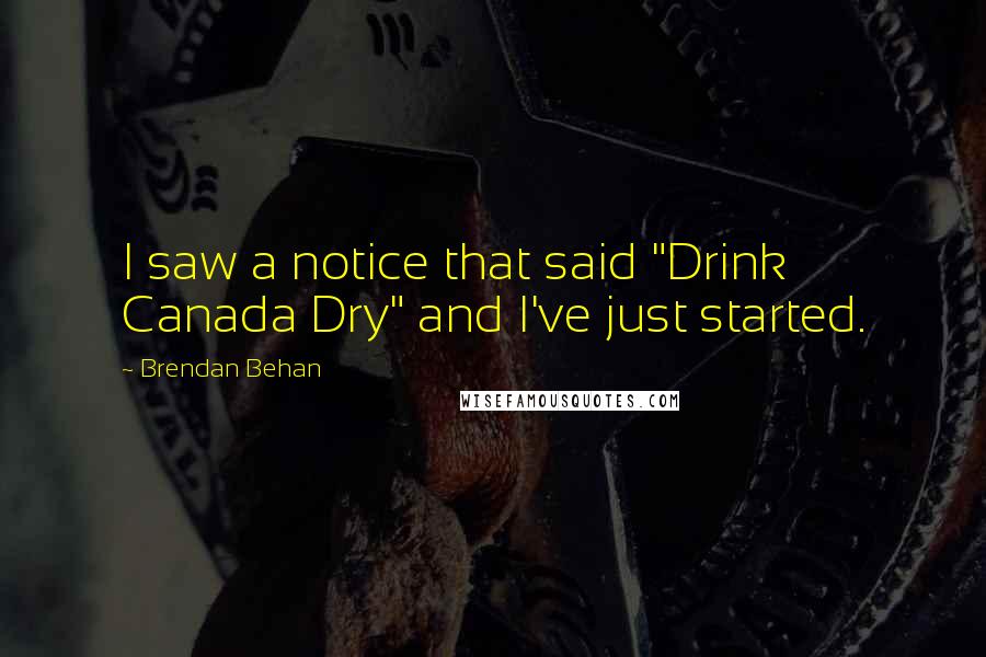 Brendan Behan Quotes: I saw a notice that said "Drink Canada Dry" and I've just started.