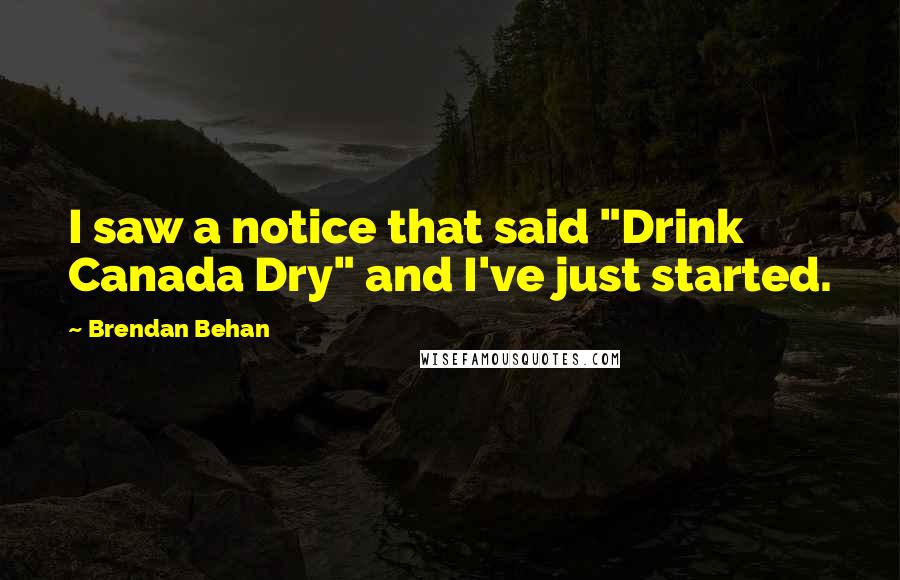 Brendan Behan Quotes: I saw a notice that said "Drink Canada Dry" and I've just started.